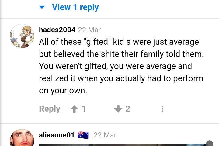 Tous ces enfants "surdoués" étaient juste moyens mais ont cru les conneries que leur famille leur disait. Vous n'étiez pas surdoués, vous étiez moyens et l'avez réalisé quand il vous a fallu faire quelque chose par vous-même